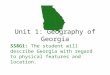 Unit 1: Geography of Georgia SS8G1: The student will describe Georgia with regard to physical features and location