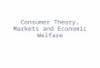 Consumer Theory, Markets and Economic Welfare. Topics 1. Competitive consumer: preferences, budget sets, choices. Price and income effects. 2. Firms: