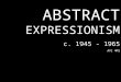 ABSTRACT EXPRESSIONISM c. 1945 - 1965 AVI 4M1. Modernism Expressionism Cubism Dadaism Futurism Constructivism DeStijl International Style Bauhaus Various