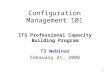 1 Configuration Management 101 ITS Professional Capacity Building Program T3 Webinar February 21, 2008