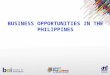 BUSINESS OPPORTUNITIES IN THE PHILIPPINES. Stable and Resilient Economic Growth GDP (2012) 6.8% GDP (2013) 7.2% Headline Inflation (2012) 3.2% Headline