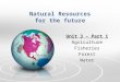 Natural Resources for the future Unit 3 – Part 1 Agriculture Fisheries Forest Water