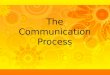 The Communication Process. After studying this topic, you should be able to:  Improve your listening and speaking skills.  Begin and develop conversations