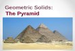 The Pyramid Geometric Solids:. Solid Geometry Review: Solid Geometry is the geometry of 3D- dimensional space that we live in. The three dimensions are