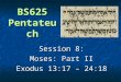 BS625 Pentateuch Session 8: Moses: Part II Exodus 13:17 – 24:18