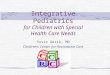 Integrative Pediatrics for Children with Special Health Care Needs Susie Gerik, MD Children’s Center for Restorative Care