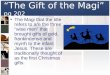 “ The Gift of the Magi” pg 202 The Magi that the title refers to are the three “wise men” that brought gifts of gold, frankincense and myrrh to the infant