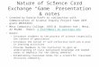 Nature of Science Card Exchange “Game” Presentation & notes Created by Kaatje Kraft in conjunction with Communication in Science Inquiry Project team (NSF