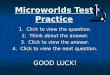 Microworlds Test Practice 1. Click to view the question. 2. Think about the answer. 3. Click to view the answer. 4. Click to view the next question. GOOD
