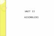 UNIT II ASSEMBLERS. OUTLINE 2.1 Basic Assembler Functions ◦ A simple SIC assembler ◦ Assembler tables and logic 2.2 Machine-Dependent Assembler Features
