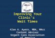 Improving Your Clinic’s Wait Times Alan A. Ayers, MBA, MAcc Content Advisor Urgent Care Association of America