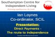 Ian Loynes Co-ordinator, SCIL Presentation: Direct Payments - The route to independence Presentation © SCIL 2004 unless otherwise indicated Promoting