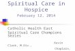 Spiritual Care in Hospice February 12, 2014 Catholic Health East Spiritual Care Champions Series Kevin Clark, M.Div., Chaplain, Legacy Hospice, Castle