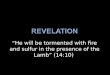 “He will be tormented with fire and sulfur in the presence of the Lamb” (14:10)