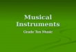 Musical Instruments Grade Ten Music. The Families… Brass Brass Woodwind Woodwind String String Percussion Percussion Electric Electric