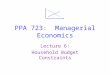PPA 723: Managerial Economics Lecture 6: Household Budget Constraints
