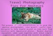 Travel Photography Tips For Amateurs The purpose of this presentation is to give the amateur photographer, like myself, useful tips designed to help enable
