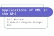 Applications of XML in the NHS Paul Woolman Standards Program Manager ISD