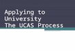 Applying to University The UCAS Process. UCAS – The System University Central Admissions System  All UK applications to university are made