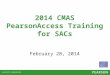 2014 CMAS PearsonAccess Training for SACs February 28, 2014