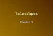 Telescopes Chapter 5. Objectives   Telescopes……………Chapter 5 Objectives:   1. To list the parts of a telescope.   2. To describe how mirrors aid