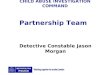 CHILD ABUSE INVESTIGATION COMMAND Partnership Team Detective Constable Jason Morgan