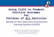 Using CLASS to Promote Positive Outcomes for Children of All Abilities Based on the Classroom Assessment Scoring System (CLASS) Presented to Shining Stars