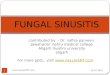 FUNGAL SINUSITIS contributed by :- Dr. nafisa parveen Jawaharlal nehru medical college Aligarh muslim university aligarh For more ppts., visit 