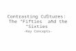 Contrasting Cultures: The “Fifties” and the “Sixties” -Key Concepts-