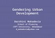 Gendering Urban Development Darshini Mahadevia School of Planning CEPT University, Ahmedabad d_mahadevia@yahoo.com