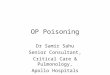 OP Poisoning Dr Samir Sahu Senior Consultant, Critical Care & Pulmonology, Apollo Hospitals
