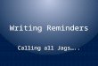 Writing Reminders Calling all Jags….. READ YOUR PROMPT CAREFULLY THEN READ YOUR PROMPT AGAIN and CIRCLE KEY WORDS Check carefully to make sure that you