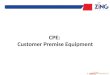 CPE: Customer Premise Equipment. CPE = Customer Premise Equipment Components of CPE: Dish Antenna – 1 LNBF - 1 Cable Wire-10 meters free during installation
