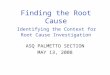 Finding the Root Cause Identifying the Context for Root Cause Investigation ASQ PALMETTO SECTION MAY 13, 2008