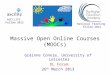 Massive Open Online Courses (MOOCs) Gráinne Conole, University of Leicester DL Forum 26 th March 2013 National Teaching Fellow 2012 ASCILITE Fellow 2012