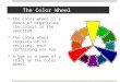 The Color Wheel  The color wheel is a means of organizing the colors in the spectrum.  The color wheel consists of 12 sections, each containing one