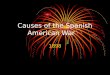 Causes of the Spanish American War 1898. Humanitarian Concerns Stories of cruel treatment of Cubans by the Spanish – poverty, starvation, imprisonment