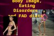 Body Image, Eating Disorders, and FAD diets. What is Body Image? Body Image is how you see and feel about your appearance AND how comfortable you are