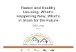 Radon and Healthy Housing: What’s Happening Now, What’s in Store for the Future Bill Long US EPA