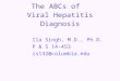 The ABCs of Viral Hepatitis Diagnosis Ila Singh, M.D., Ph.D. P & S 14-453 is132@columbia.edu