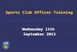 Sports Club Officer Training Wednesday 11th September 2013