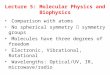 Lecture 5: Molecular Physics and Biophysics Comparison with atoms No spherical symmetry  symmetry groups Molecules have three degrees of freedom Electronic,