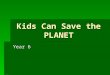 Kids Can Save the PLANET Year 6. Lets watch a short video!!!