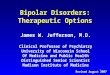 1 Bipolar Disorders: Therapeutic Options James W. Jefferson, M.D. Clinical Professor of Psychiatry University of Wisconsin School Of Medicine and Public