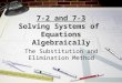 7-2 and 7-3 Solving Systems of Equations Algebraically The Substitution and Elimination Method