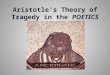 Aristotle's Theory of Tragedy in the POETICS. Definition of Tragedy: “Tragedy, then, is an imitation of an action that is serious, complete, and of a