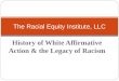 History of White Affirmative Action & the Legacy of Racism The Racial Equity Institute, LLC