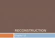 RECONSTRUCTION Chapter 12. Presidential Reconstruction  Reconstruction  Post Civil War  1865 – 1877  Repair damage to the South