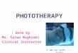 PHOTOTHERAPY Done by : Ms. Salwa Maghrabi Clinical Instructor I am so cute... Right