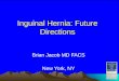 Inguinal Hernia: Future Directions Brian Jacob MD FACS New York, NY